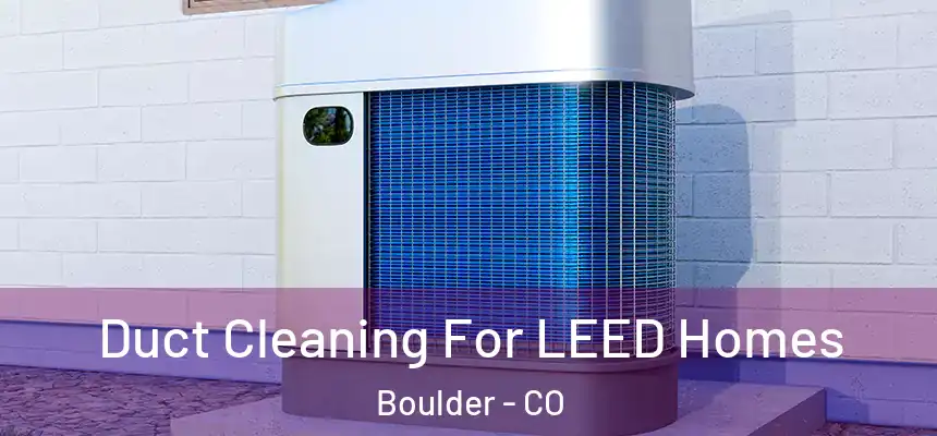 Duct Cleaning For LEED Homes Boulder - CO