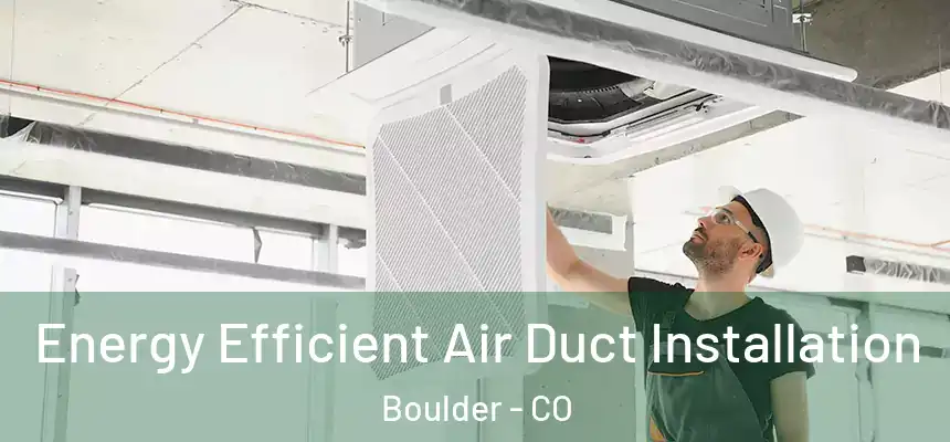  Energy Efficient Air Duct Installation Boulder - CO