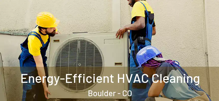  Energy-Efficient HVAC Cleaning Boulder - CO