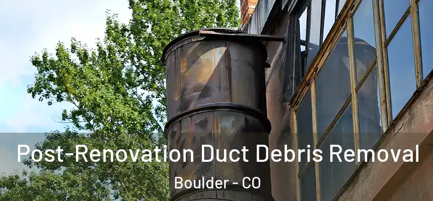  Post-Renovation Duct Debris Removal Boulder - CO